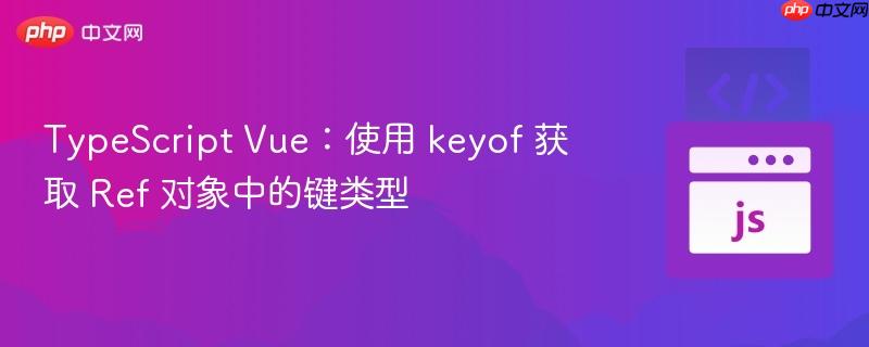 typescript vue：使用 keyof 獲取 ref 對(duì)象中的鍵類型