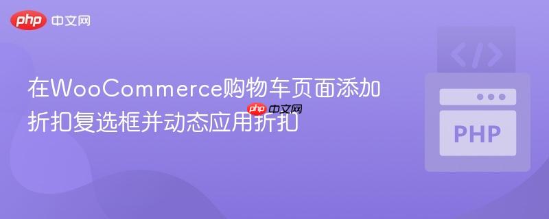 在WooCommerce购物车页面添加折扣复选框并动态应用折扣