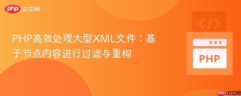 PHP高效处理大型XML文件：基于节点内容进行过滤与重构