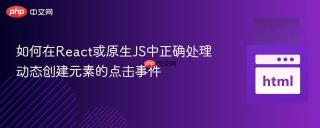 如何在React或原生JS中正确处理动态创建元素的点击事件
