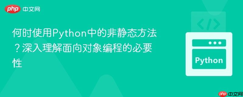 何时使用Python中的非静态方法?深入理解面向对象编程的必要性