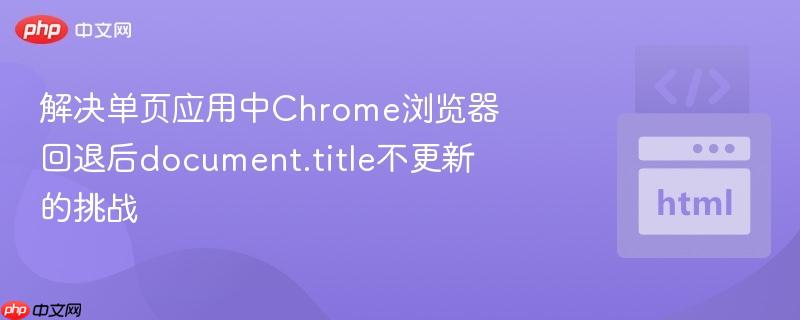 解决单页应用中Chrome浏览器回退后document.title不更新的挑战