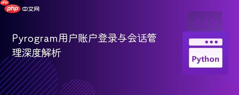 Pyrogram用戶賬戶登錄與會(huì)話管理深度解析