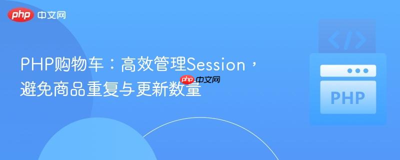 PHP購(gòu)物車：高效管理Session，避免商品重復(fù)與更新數(shù)量