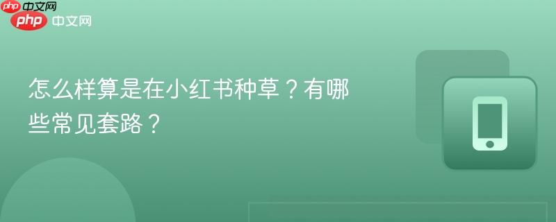怎么样算是在小红书种草?有哪些常见套路?