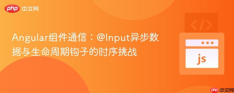 Angular组件通信：@Input异步数据与生命周期钩子的时序挑战
