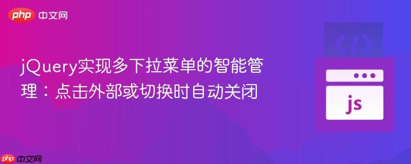 jQuery实现多下拉菜单的智能管理:点击外部或切换时自动关闭