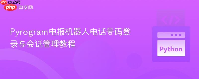 Pyrogram電報(bào)機(jī)器人電話號(hào)碼登錄與會(huì)話管理教程