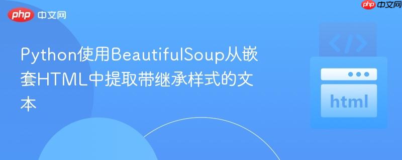 Python使用BeautifulSoup从嵌套HTML中提取带继承样式的文本