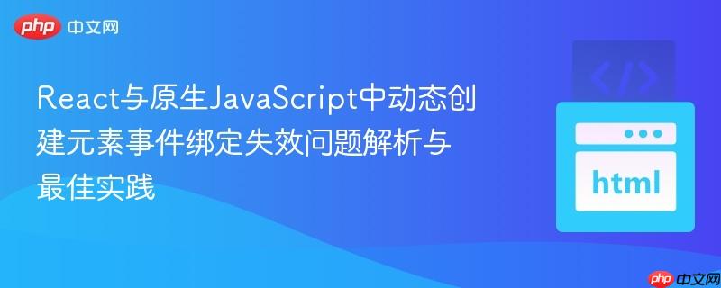 react与原生javascript中动态创建元素事件绑定失效问题解析与最佳实践