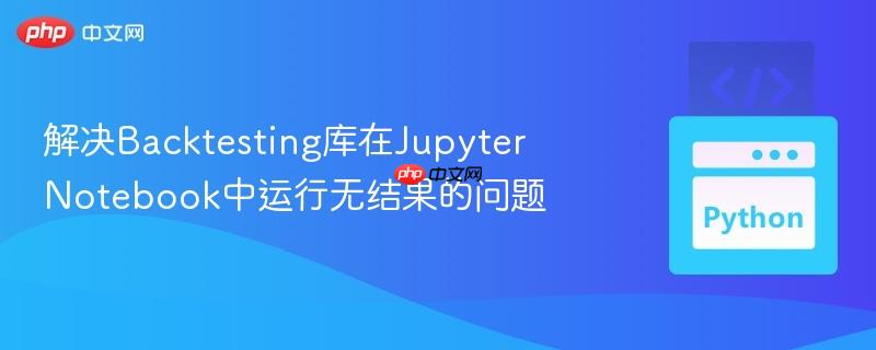 解决backtesting库在jupyter notebook中运行无结果的问题