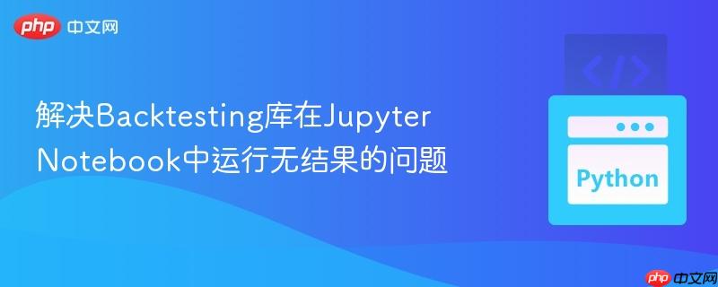 解决Backtesting库在Jupyter Notebook中运行无结果的问题