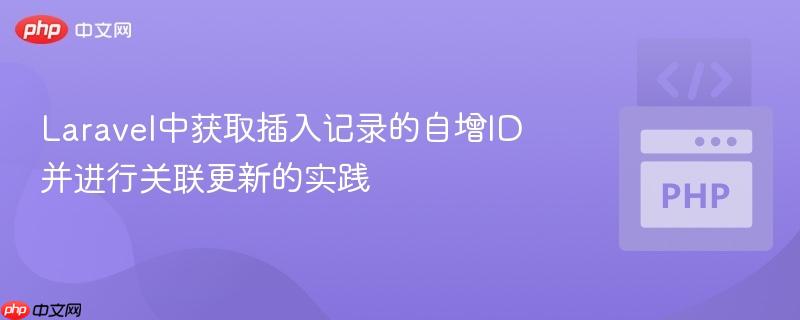 Laravel中获取插入记录的自增ID并进行关联更新的实践
