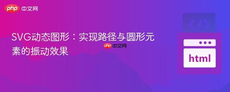 SVG动态图形：实现路径与圆形元素的振动效果
