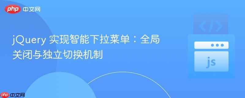 jQuery 实现智能下拉菜单:全局关闭与独立切换机制