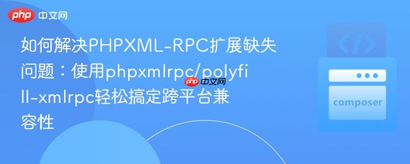 如何解决phpxml-rpc扩展缺失问题:使用phpxmlrpc/polyfill-xmlrpc轻松搞定跨平台兼容性
