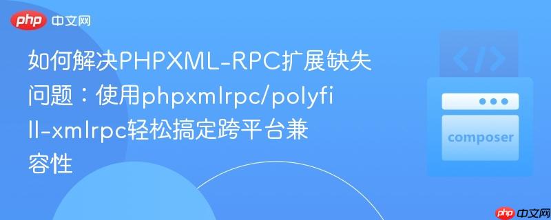 如何解决PHPXML-RPC扩展缺失问题:使用phpxmlrpc/polyfill-xmlrpc轻松搞定跨平台兼容性