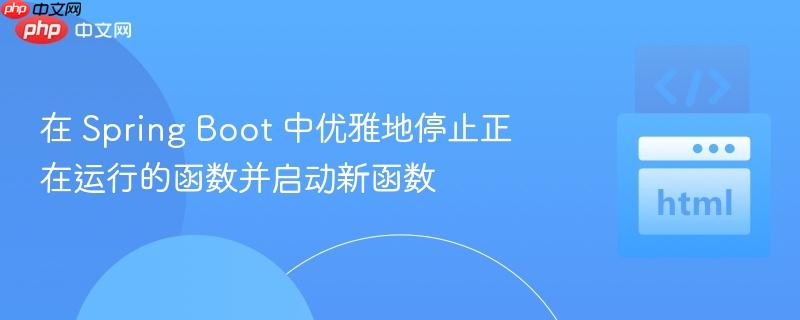 在 spring boot 中优雅地停止正在运行的函数并启动新函数