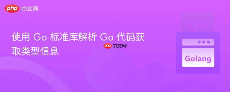 使用 Go 标准库解析 Go 代码获取类型信息