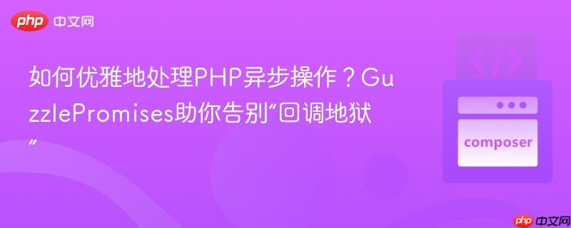如何优雅地处理PHP异步操作？GuzzlePromises助你告别“回调地狱”