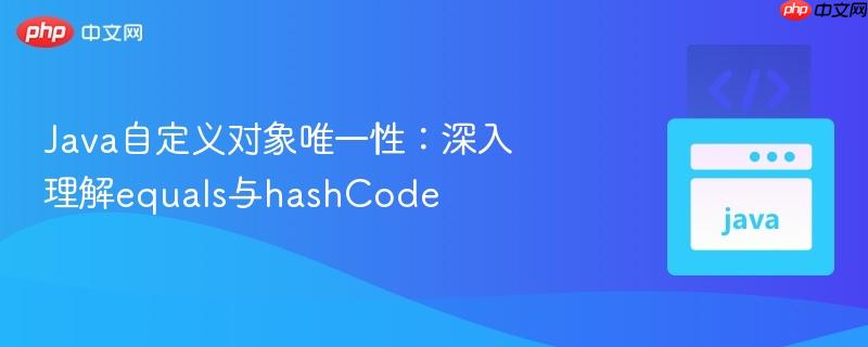 Java自定义对象唯一性：深入理解equals与hashCode