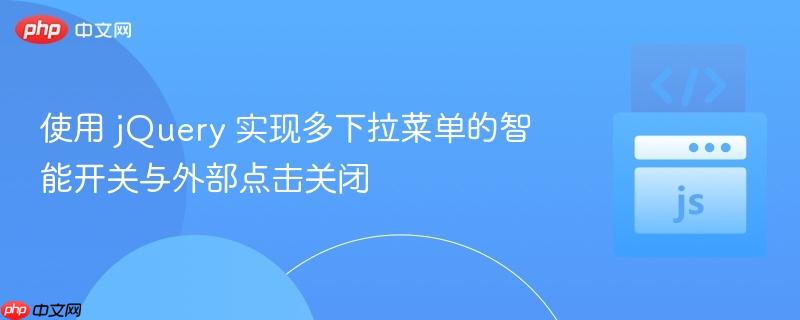 使用 jQuery 实现多下拉菜单的智能开关与外部点击关闭
