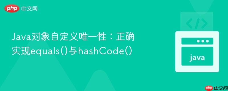 java对象自定义唯一性:正确实现equals()与hashcode()