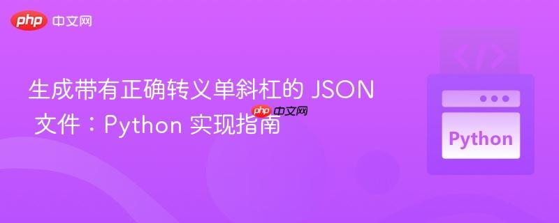 生成带有正确转义单斜杠的 JSON 文件：Python 实现指南
