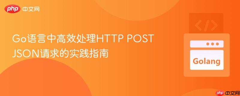 Go语言中高效处理HTTP POST JSON请求的实践指南