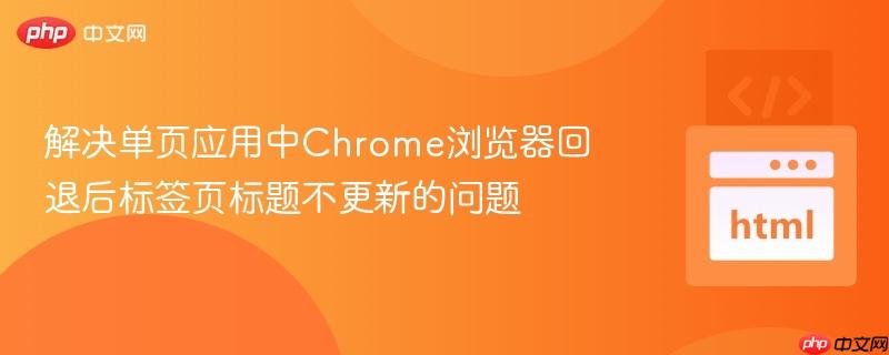 解决单页应用中Chrome浏览器回退后标签页标题不更新的问题
