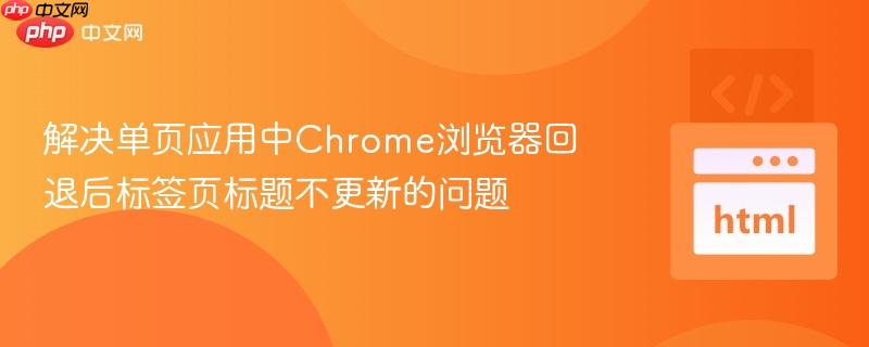 解决单页应用中Chrome浏览器回退后标签页标题不更新的问题