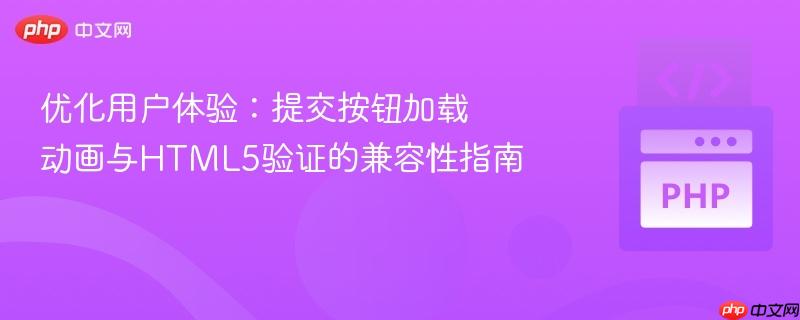 优化用户体验：提交按钮加载动画与HTML5验证的兼容性指南
