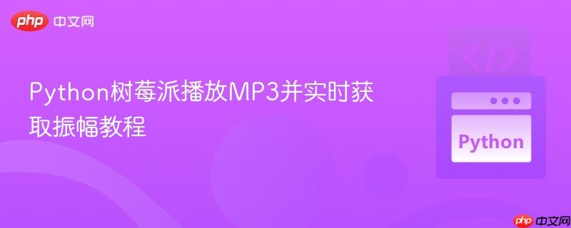Python树莓派播放MP3并实时获取振幅教程