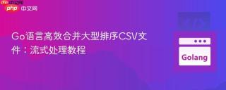 Go语言高效合并大型排序CSV文件：流式处理教程