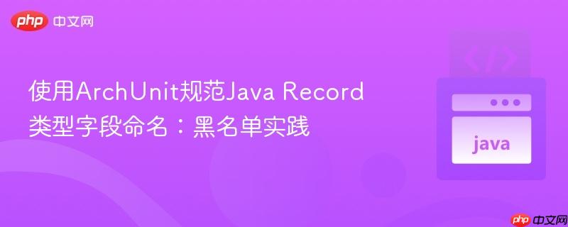 使用ArchUnit规范Java Record类型字段命名:黑名单实践