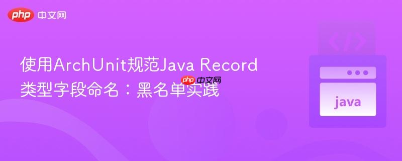 使用archunit规范java record类型字段命名:黑名单实践
