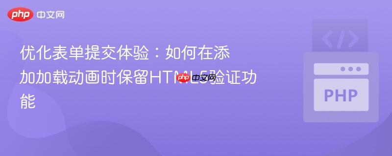 优化表单提交体验：如何在添加加载动画时保留HTML5验证功能