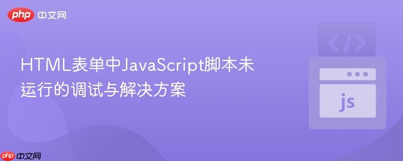 HTML表单中JavaScript脚本未运行的调试与解决方案