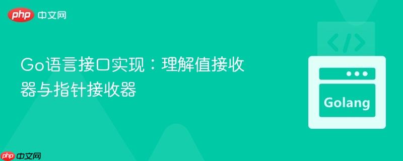 go语言接口实现:理解值接收器与指针接收器