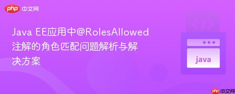 Java EE应用中@RolesAllowed注解的角色匹配问题解析与解决方案