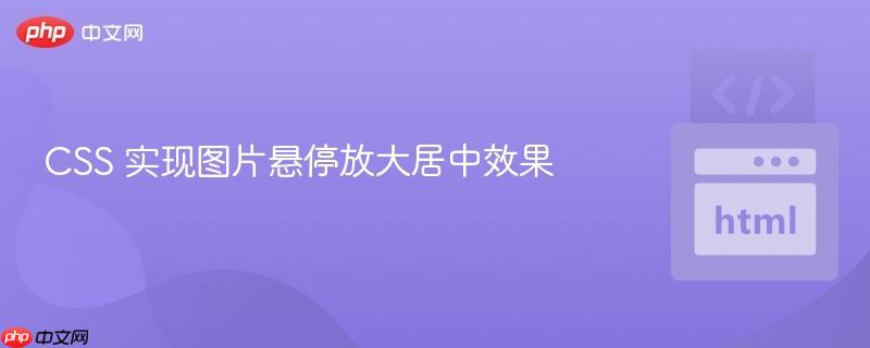 CSS 实现图片悬停放大居中效果