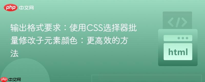 输出格式要求:使用CSS选择器批量修改子元素颜色:更高效的方法