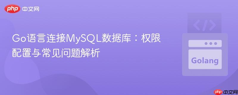 Go语言连接MySQL数据库：权限配置与常见问题解析