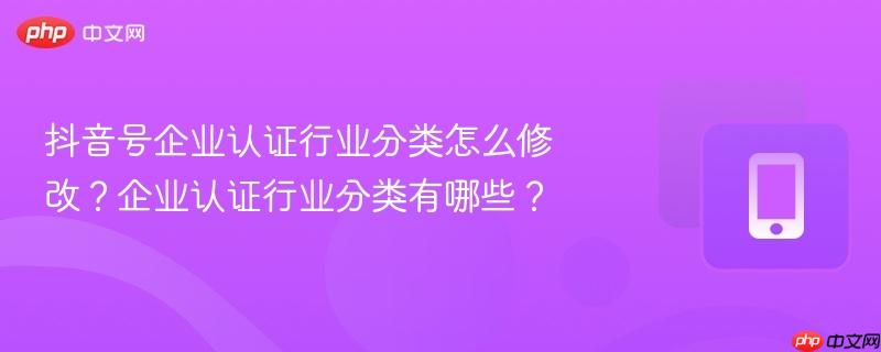 抖音号企业认证行业分类怎么修改?企业认证行业分类有哪些?