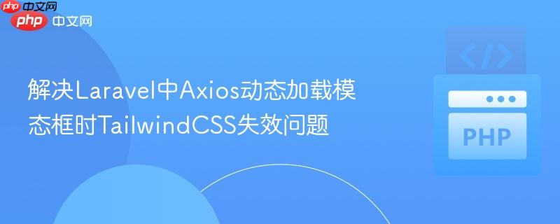 解决Laravel中Axios动态加载模态框时TailwindCSS失效问题