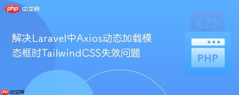 解决Laravel中Axios动态加载模态框时TailwindCSS失效问题
