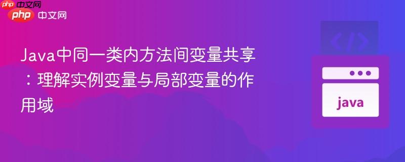Java中同一类内方法间变量共享：理解实例变量与局部变量的作用域