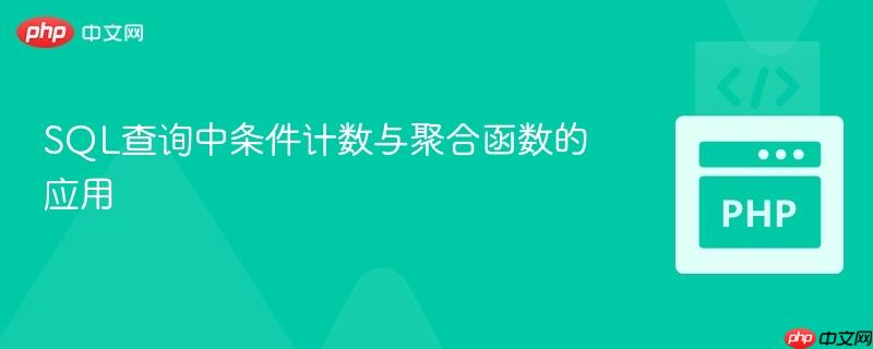 SQL查询中条件计数与聚合函数的应用