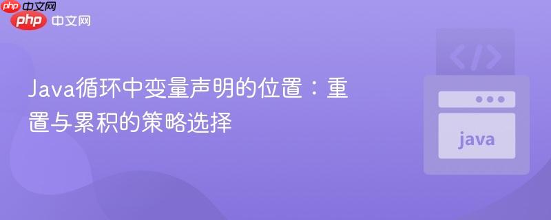 Java循环中变量声明的位置:重置与累积的策略选择