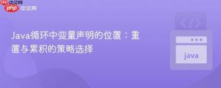 Java循环中变量声明的位置：重置与累积的策略选择